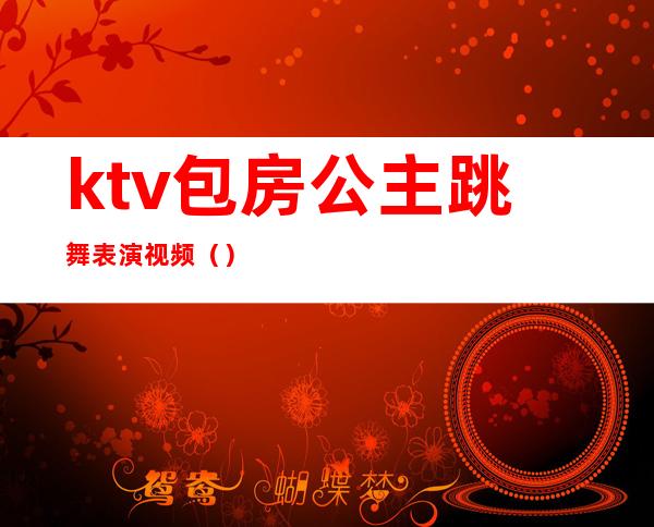 ktv包房公主跳舞表演视频()