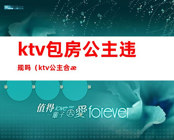 ktv包房公主违规吗(ktv公主合法吗)