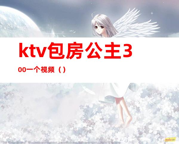 ktv包房公主300一个视频()