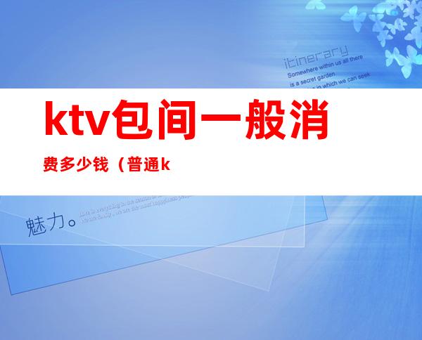 ktv包间一般消费多少钱(普通ktv包间多少钱)