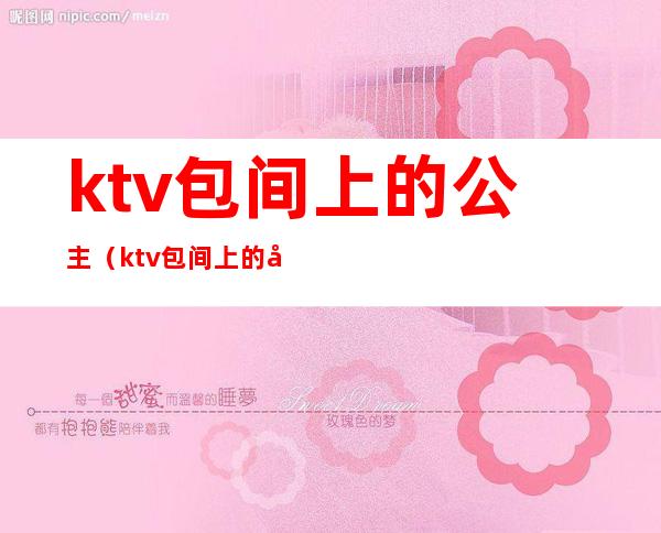 ktv包间上的公主(ktv包间上的公主叫什么)