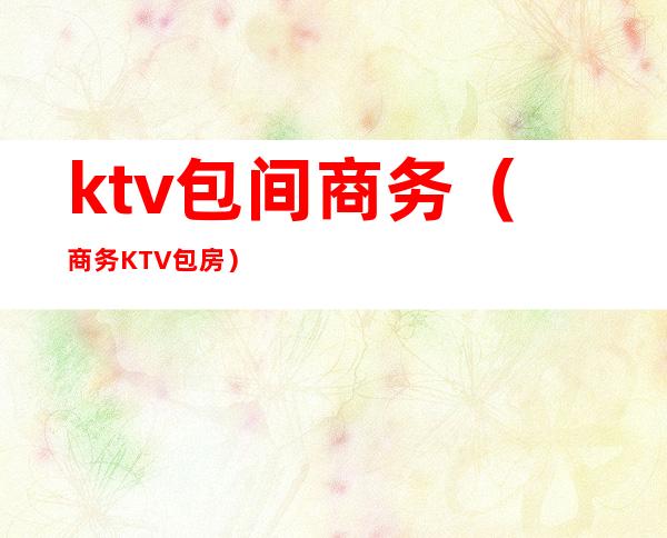 ktv包间商务（商务KTV包房）
