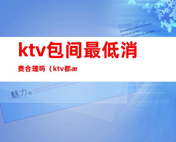 ktv包间最低消费合理吗(ktv都有最低消费吗)