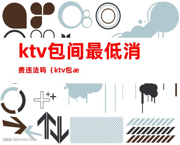 ktv包间最低消费违法吗(ktv包房费合理吗)
