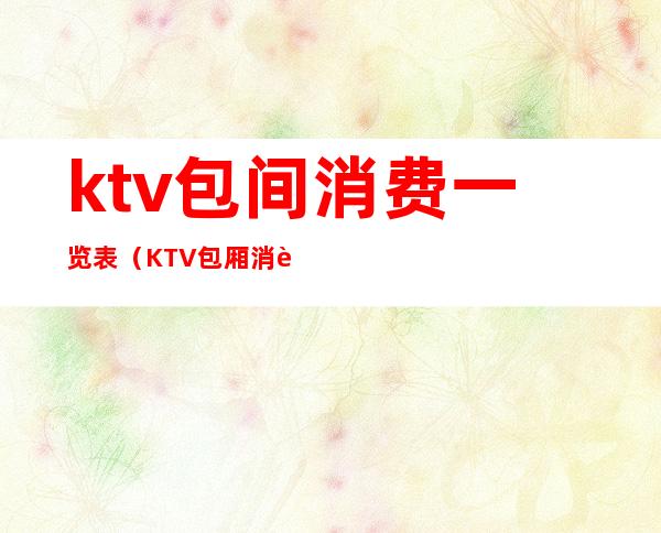 ktv包间消费一览表(KTV包厢消费一般多少)