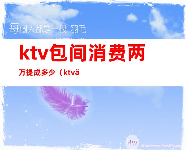 ktv包间消费两万提成多少(ktv一般提成多少)
