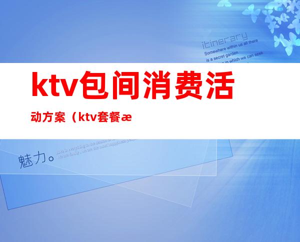 ktv包间消费活动方案(ktv套餐活动怎么做)