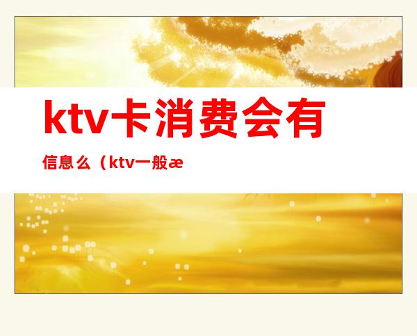 ktv卡消费会有信息么(ktv一般消费)