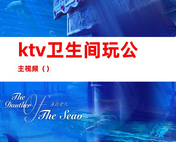 ktv卫生间玩公主视频()