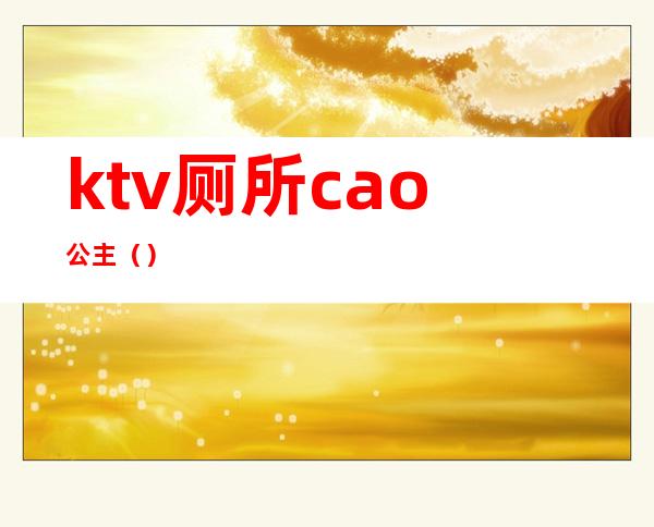 ktv厕所cao公主()