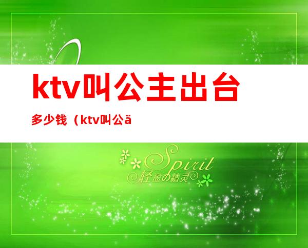 ktv叫公主出台多少钱(ktv叫公主出台多少钱一晚)