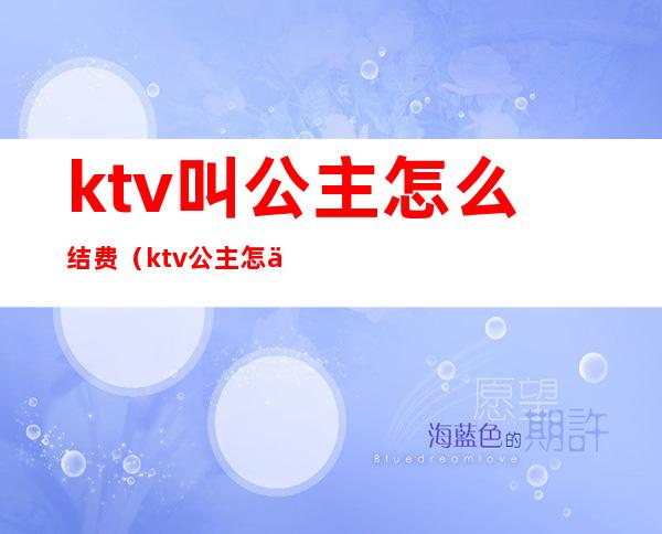 ktv叫公主怎么结费(ktv公主怎么付钱)