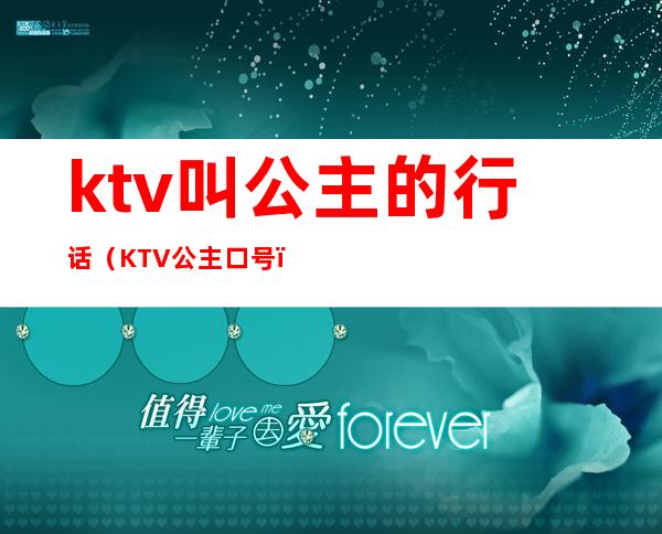 ktv叫公主的行话(KTV公主口号)