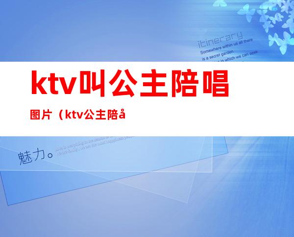 ktv叫公主陪唱图片（ktv公主陪吃饭）