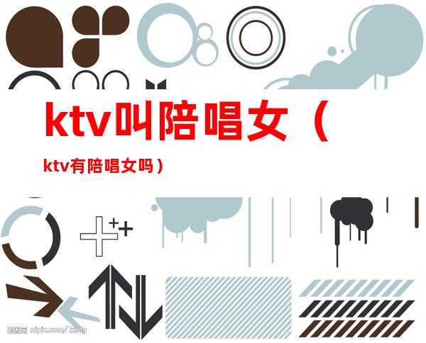 ktv叫陪唱女（ktv有陪唱女吗）