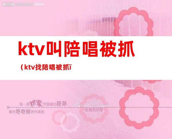 ktv叫陪唱被抓(ktv找陪唱被抓)