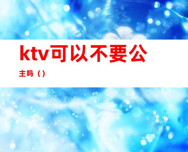 ktv可以不要公主吗()