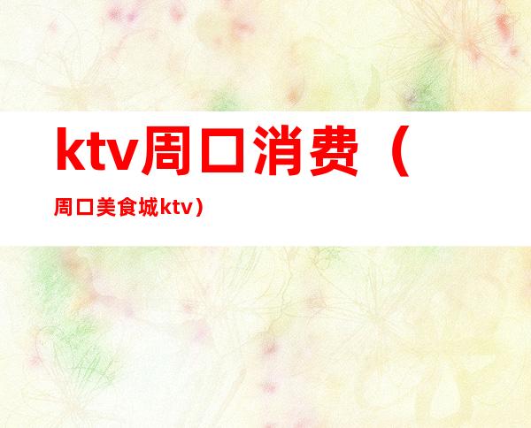 ktv周口消费(周口美食城ktv)