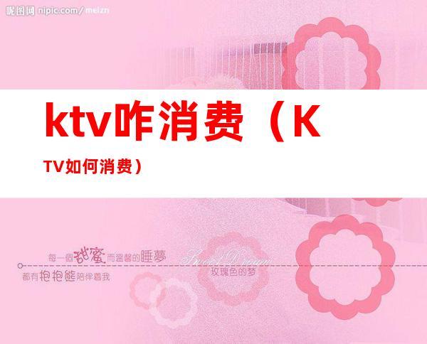 ktv咋消费(KTV如何消费)