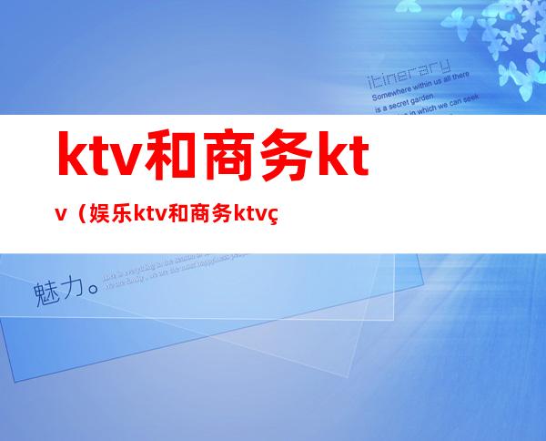 ktv和商务ktv(娱乐ktv和商务ktv的区别)