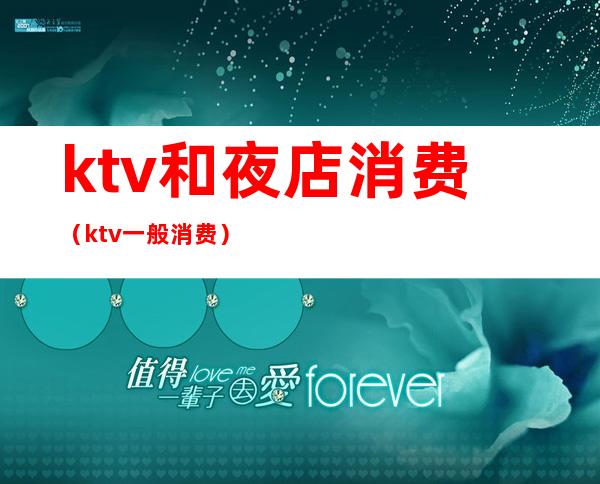 ktv和夜店消费(ktv一般消费)
