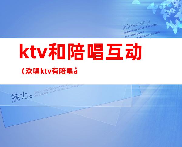 ktv和陪唱互动(欢唱ktv有陪唱吗)