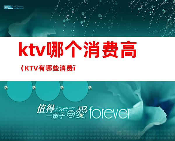 ktv哪个消费高(KTV有哪些消费)