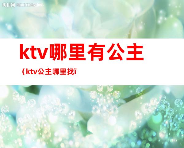 ktv哪里有公主(ktv公主哪里找)
