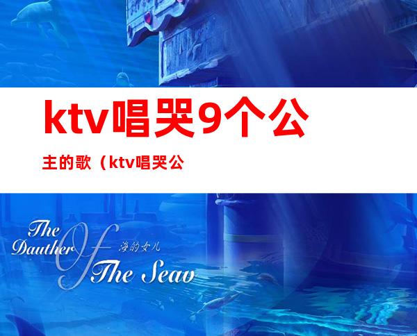 ktv唱哭9个公主的歌(ktv唱哭公主的段子)