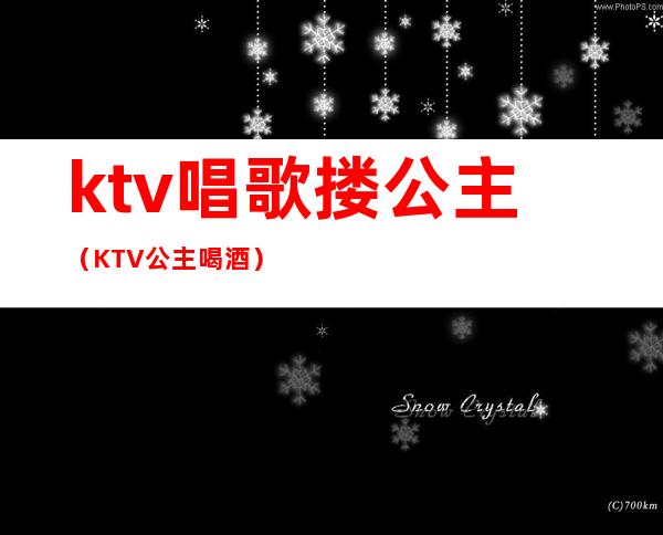 ktv唱歌搂公主(KTV公主喝酒)