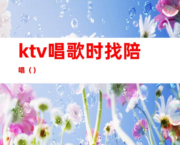 ktv唱歌时找陪唱()