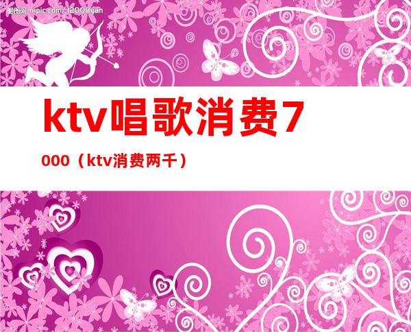 ktv唱歌消费7000(ktv消费两千)