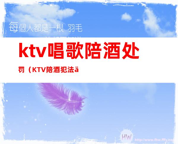 ktv唱歌陪酒处罚(KTV陪酒犯法么)