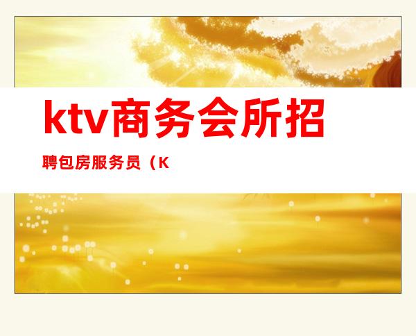 ktv商务会所招聘包房服务员(KTV会所招聘)