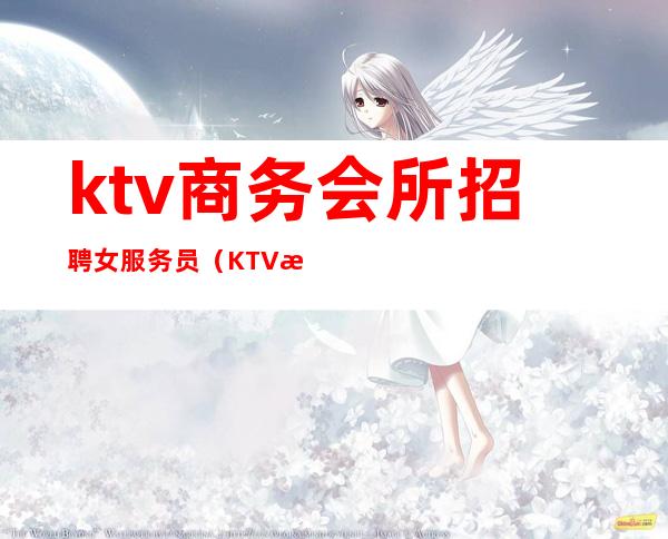 ktv商务会所招聘女服务员(KTV服务员招聘)