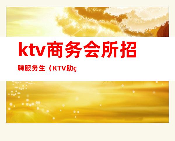 ktv商务会所招聘服务生(KTV助理招聘)