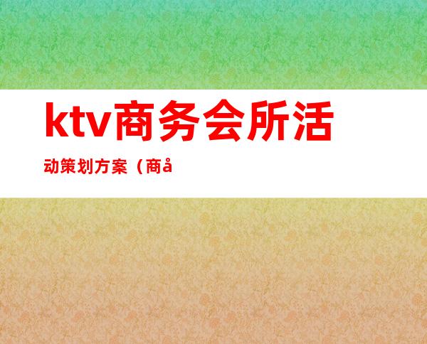 ktv商务会所活动策划方案(商务ktv活动促销方案)