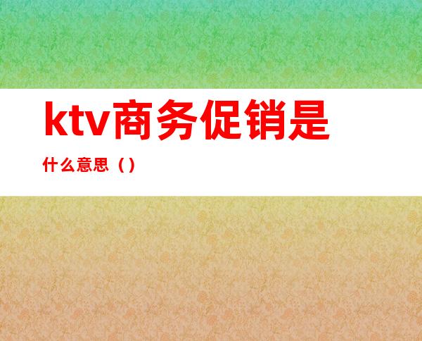 ktv商务促销是什么意思（）
