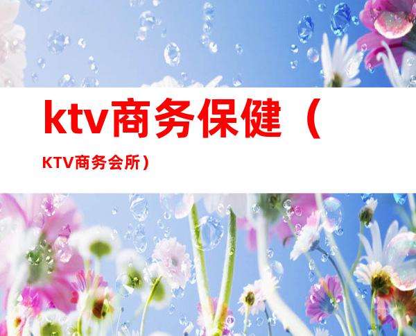 ktv商务保健(KTV商务会所)