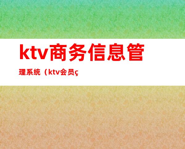 ktv商务信息管理系统(ktv会员管理系统)