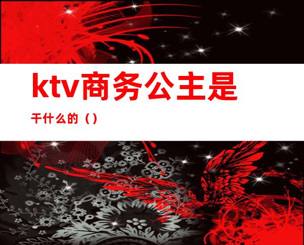 ktv商务公主是干什么的()