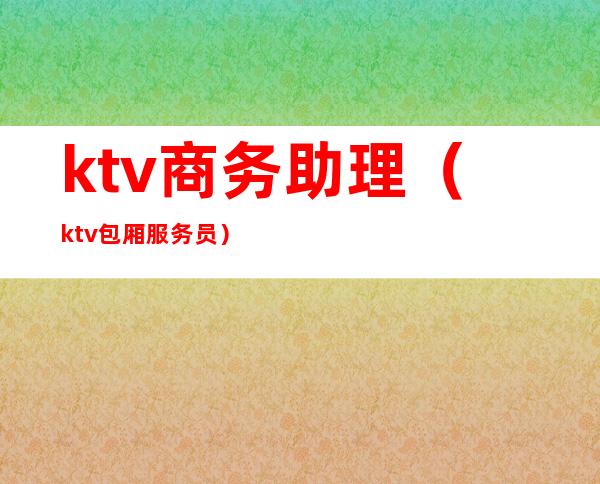 ktv商务助理（ktv包厢服务员）