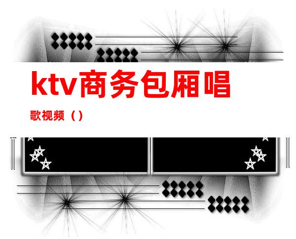 ktv商务包厢唱歌视频（）