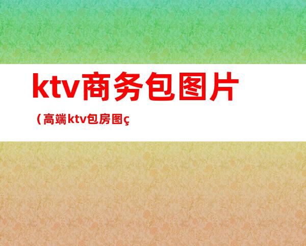 ktv商务包图片(高端ktv包房图片)