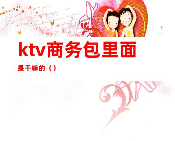 ktv商务包里面是干嘛的()