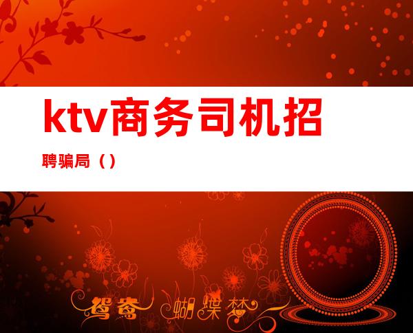 ktv商务司机招聘骗局（）