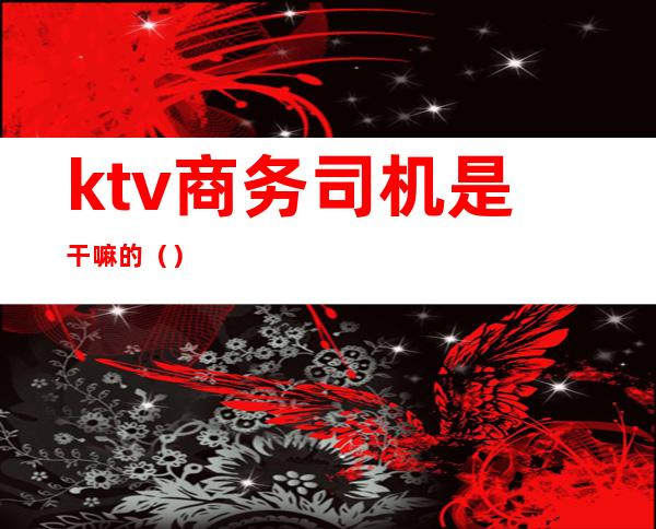 ktv商务司机是干嘛的()