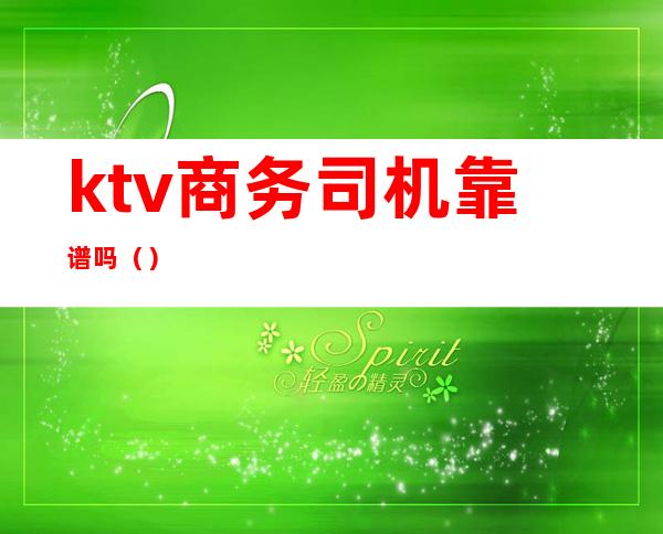 ktv商务司机靠谱吗()