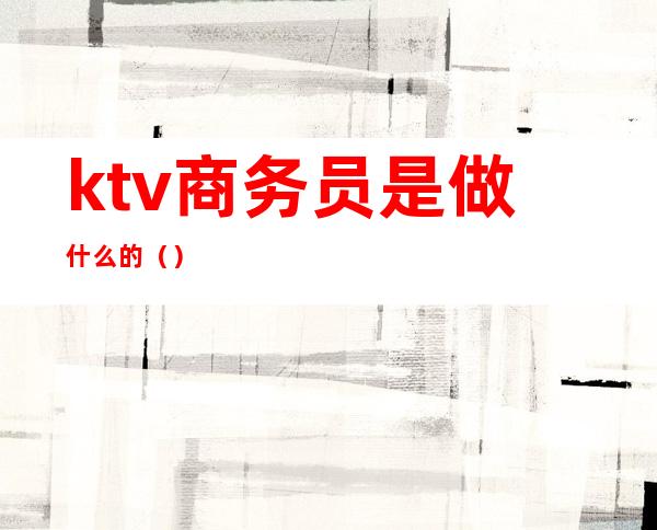 ktv商务员是做什么的（）