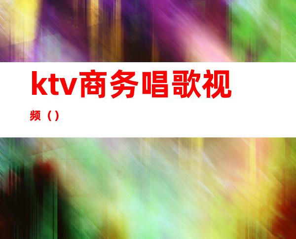ktv商务唱歌视频()